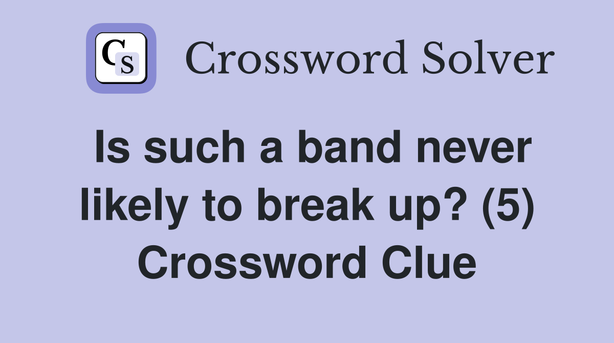 Is such a band never likely to break up? (5) Crossword Clue