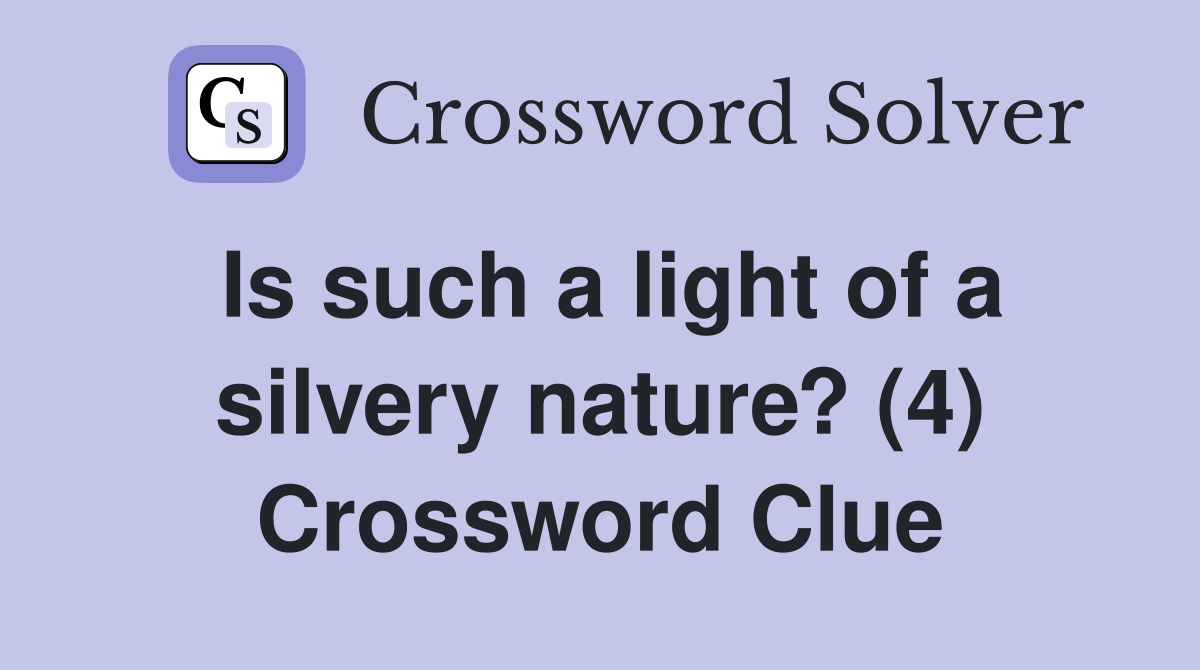 Is such a light of a silvery nature? (4) Crossword Clue