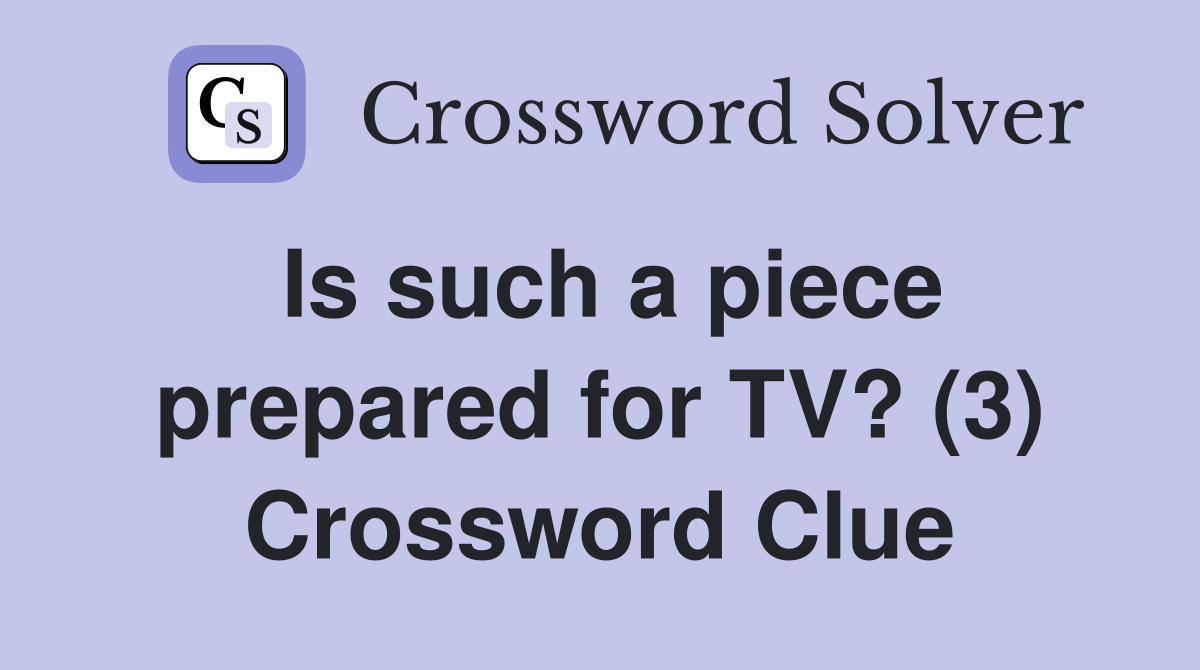 Is such a piece prepared for TV? (3) Crossword Clue