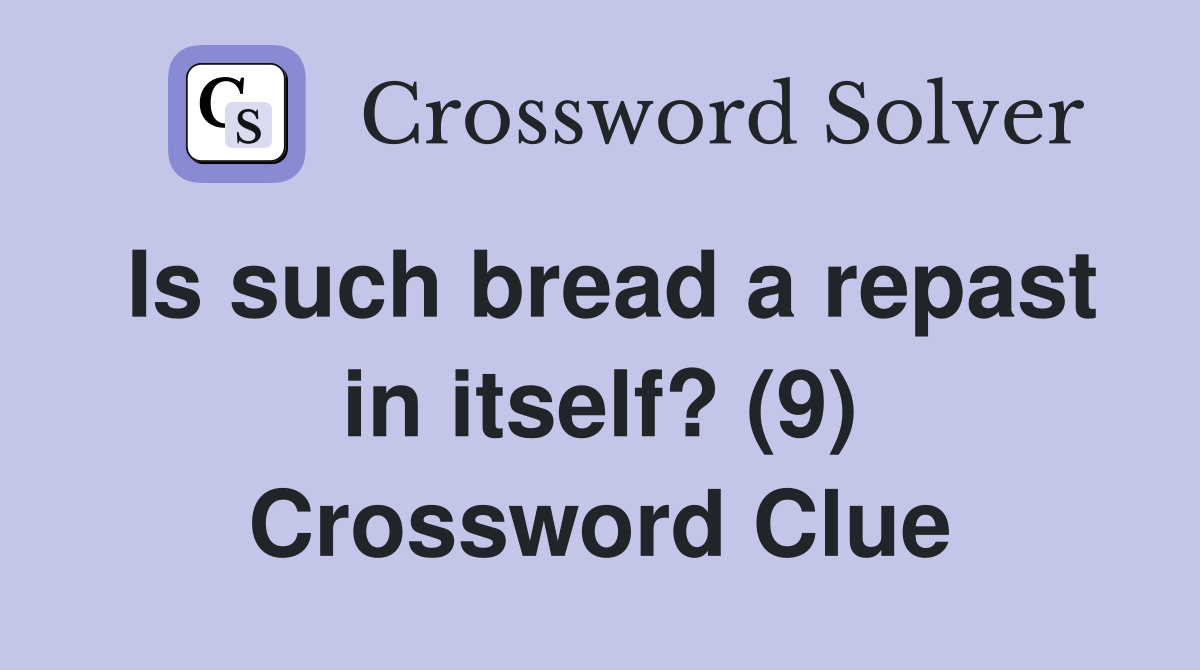 Is such bread a repast in itself? (9) Crossword Clue