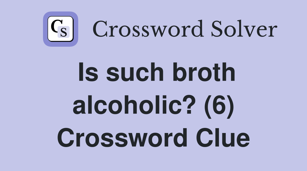 Is such broth alcoholic? (6) Crossword Clue