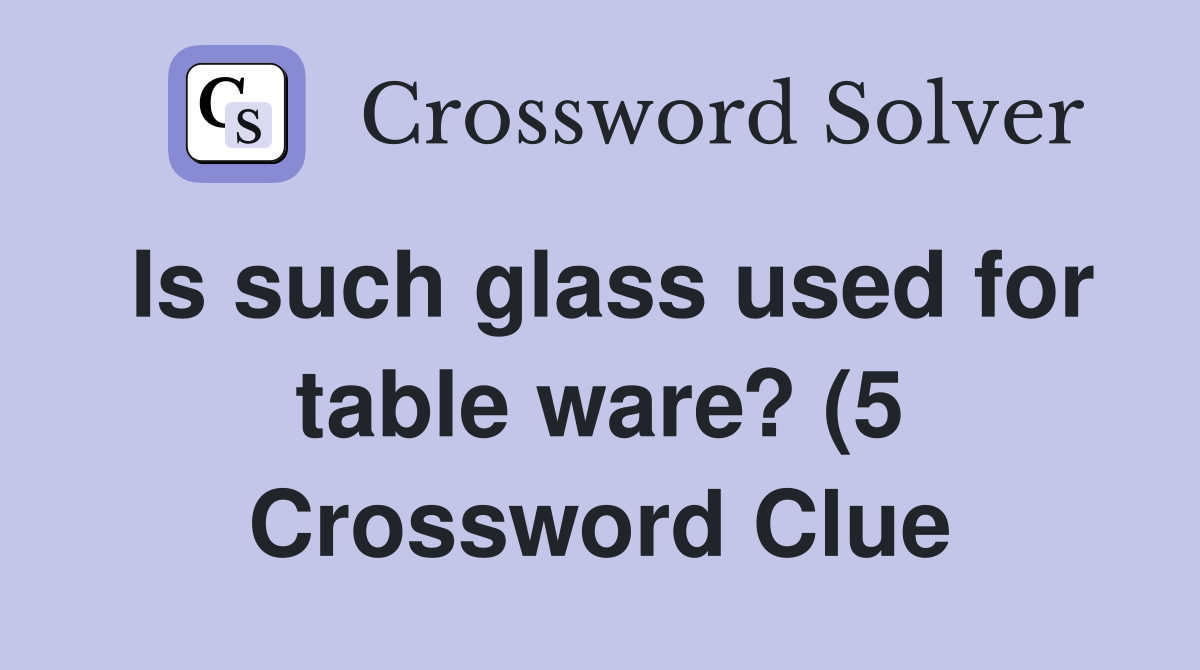 Is such glass used for table ware? (5) Crossword Clue Answers Is such glass used for table ware? (5) Crossword Clue Answers