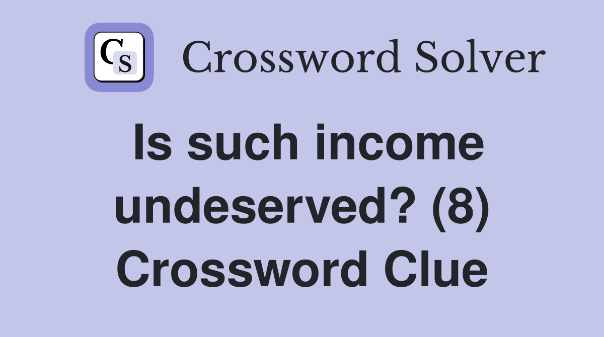 Is such income undeserved? (8) Crossword Clue