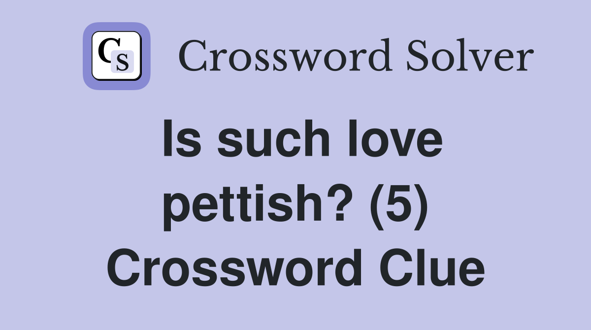 Is such love pettish? (5) Crossword Clue