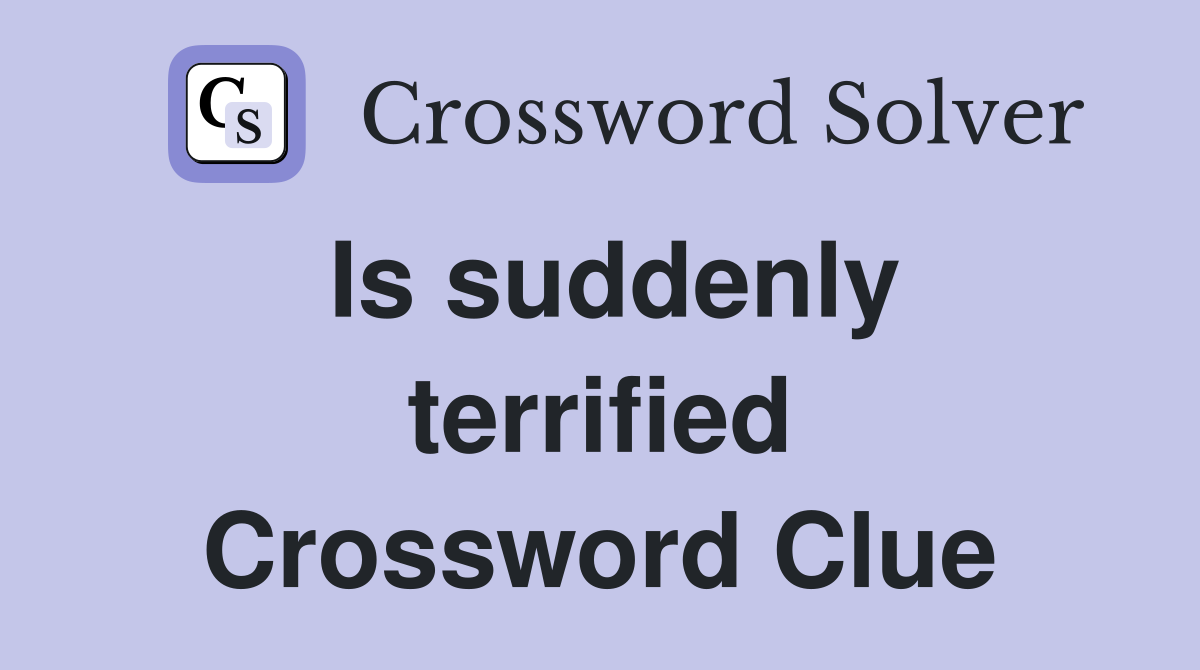 Is suddenly terrified Crossword Clue