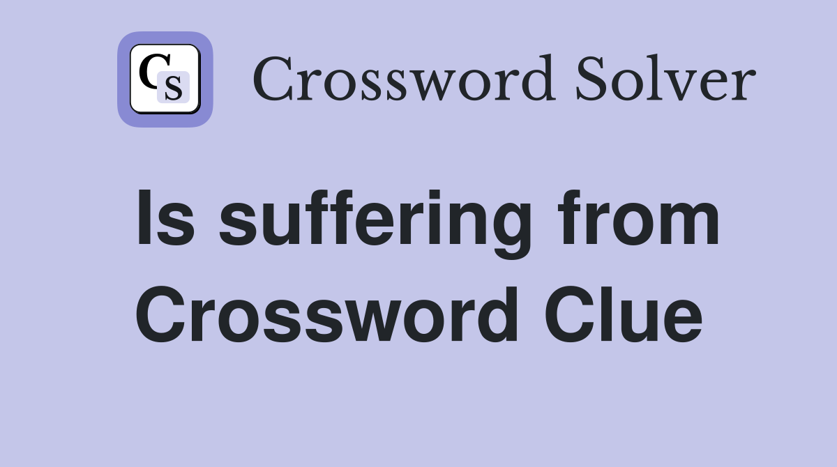 Is suffering from Crossword Clue