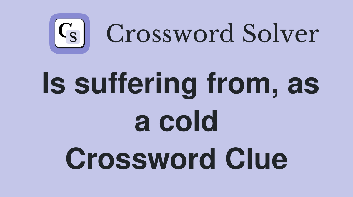 Is suffering from, as a cold Crossword Clue