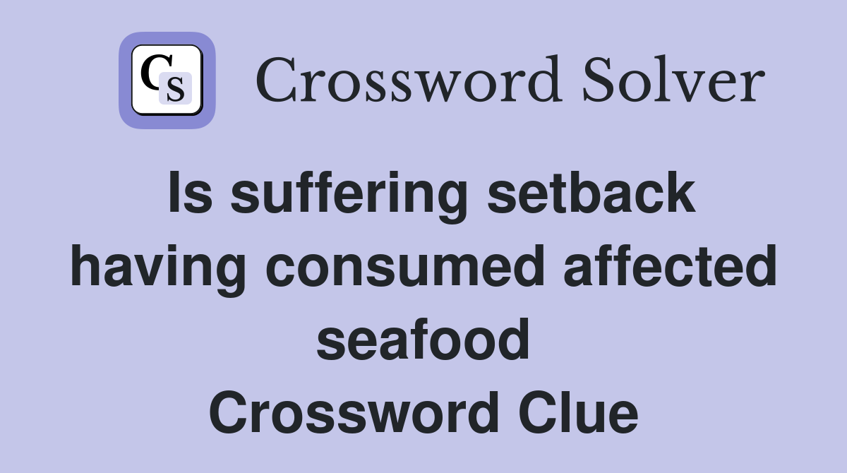 Is suffering setback having consumed affected seafood Crossword Clue