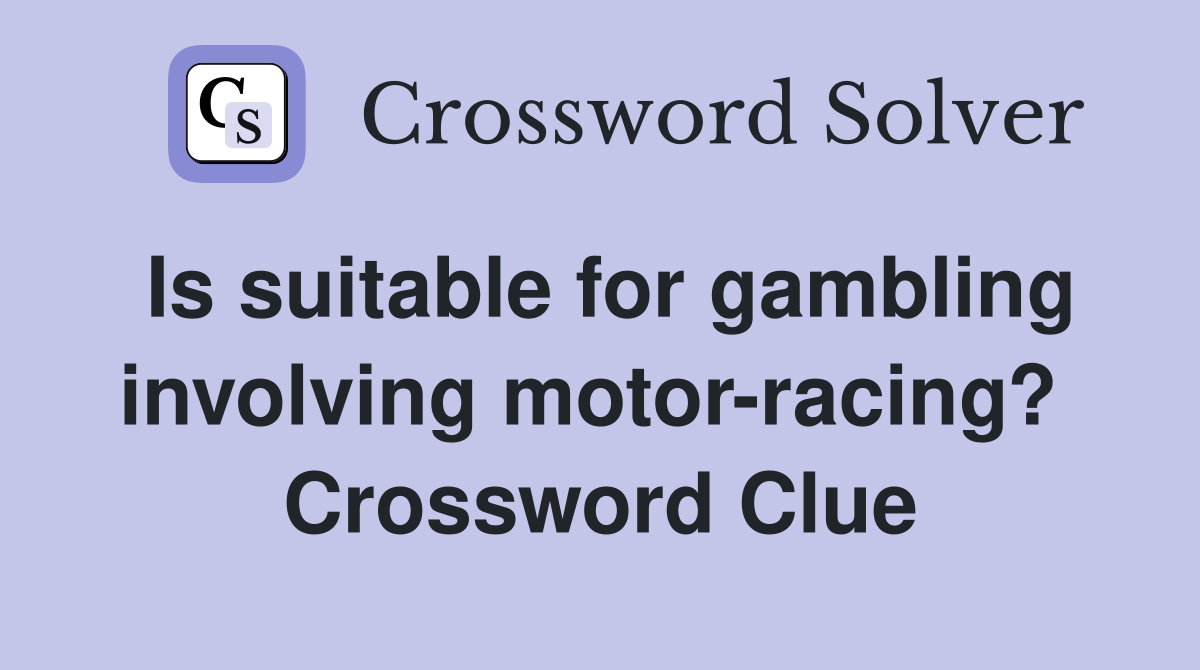 Is suitable for gambling involving motor-racing?  Crossword Clue
