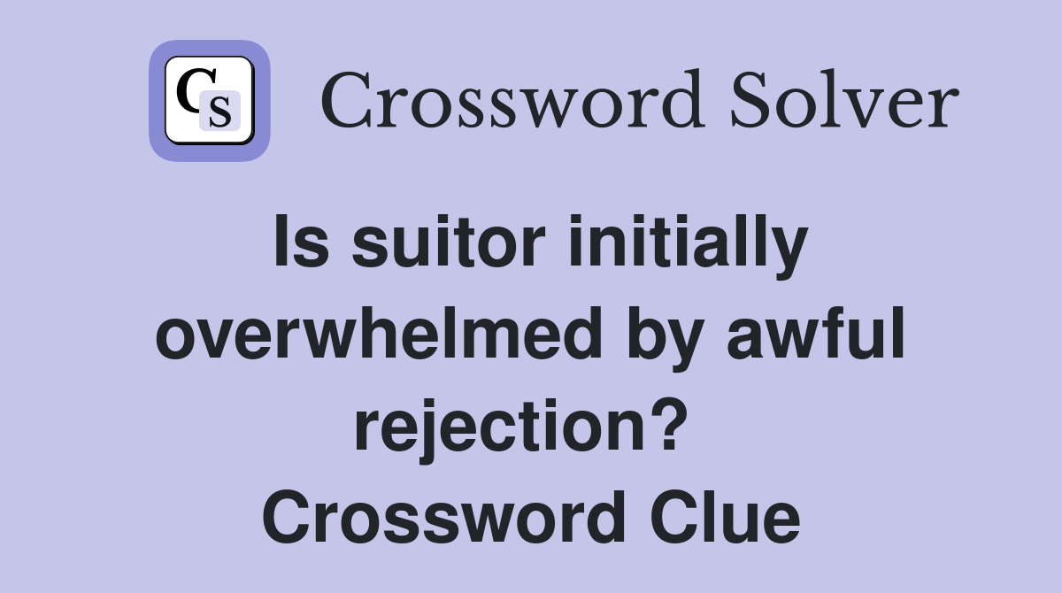 Is suitor initially overwhelmed by awful rejection?  Crossword Clue