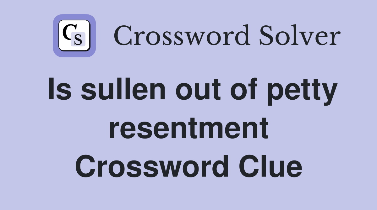 Is sullen out of petty resentment Crossword Clue