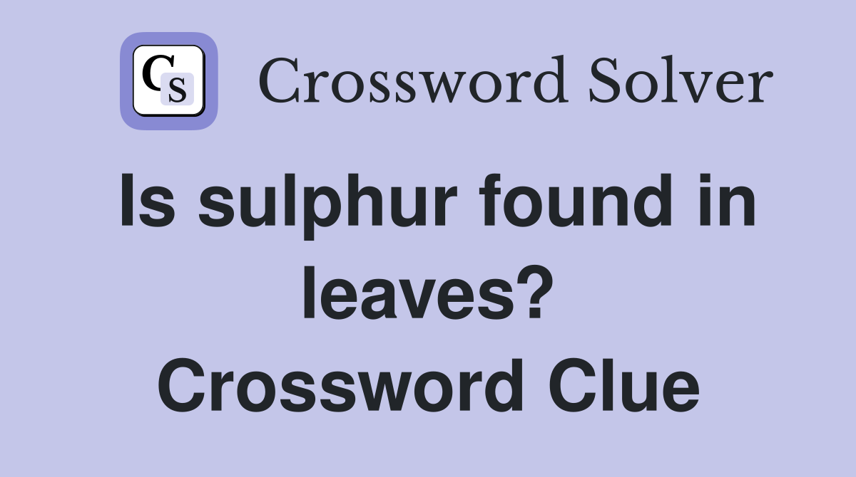 Is sulphur found in leaves? Crossword Clue