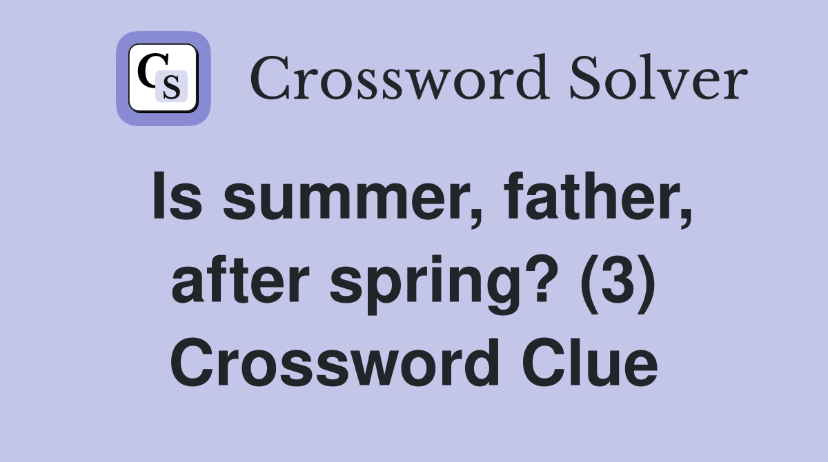 Is summer, father, after spring? (3) Crossword Clue