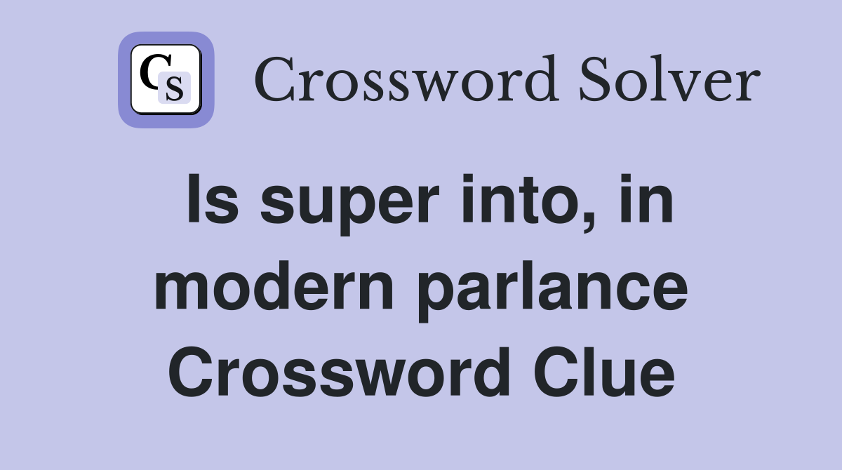 Is super into, in modern parlance Crossword Clue