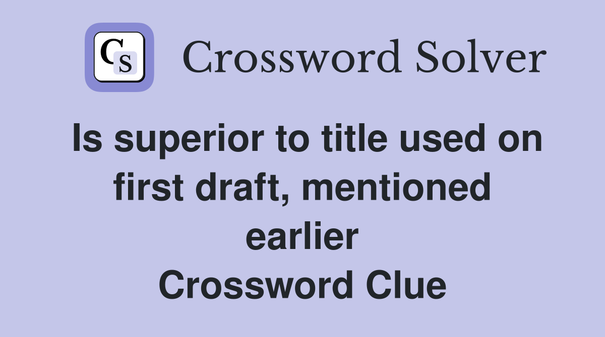 Is superior to title used on first draft, mentioned earlier Crossword Clue