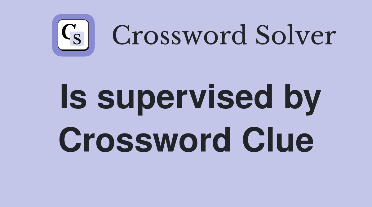 Is supervised by Crossword Clue
