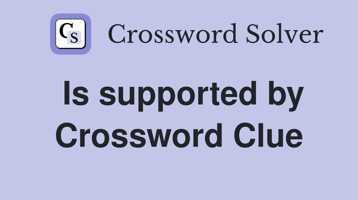 Is supported by Crossword Clue