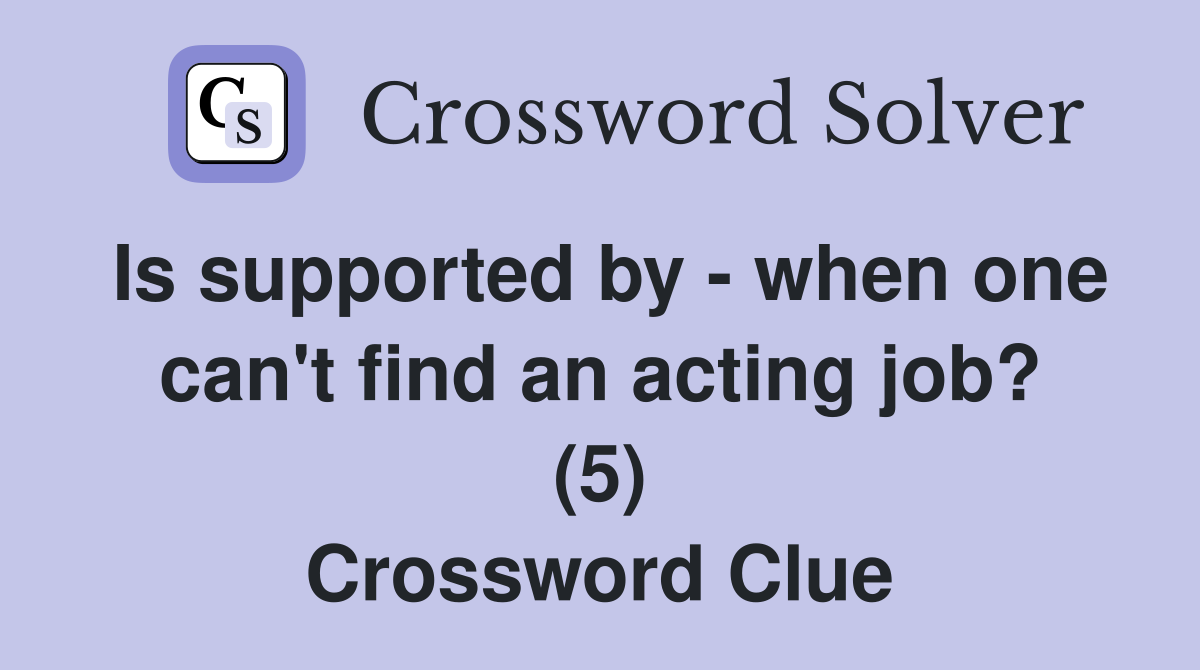 Is supported by - when one can't find an acting job? (5) Crossword Clue