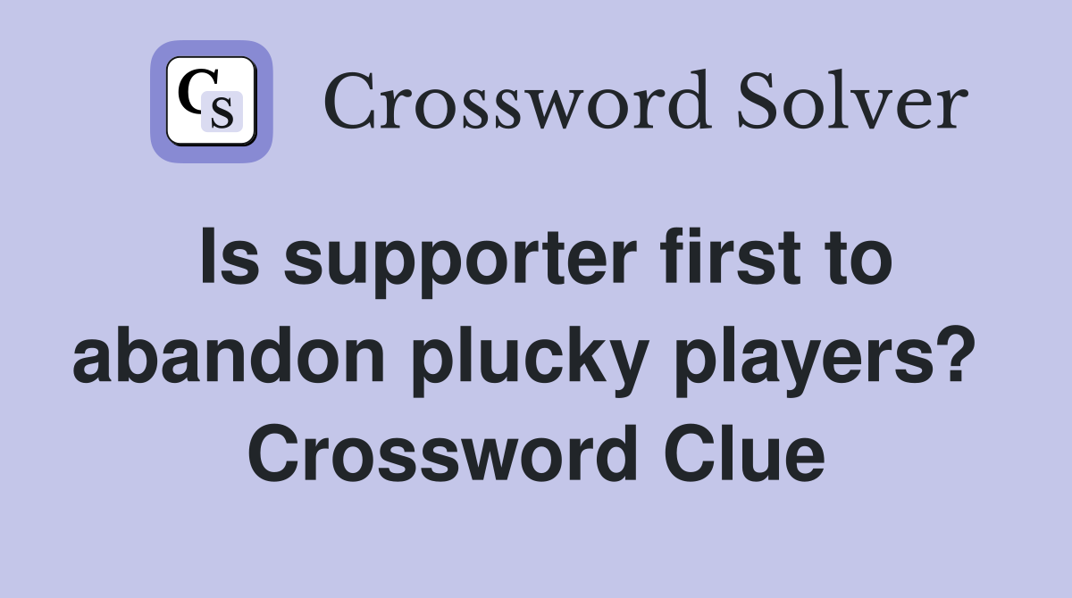 Is supporter first to abandon plucky players?  Crossword Clue