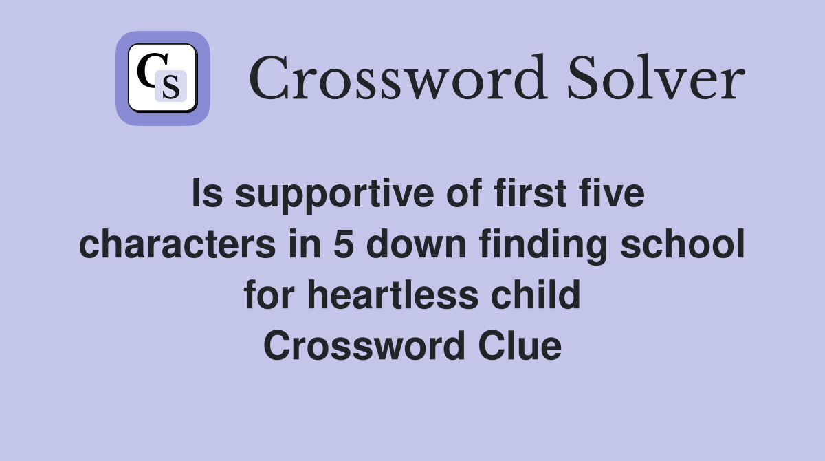 Is supportive of first five characters in 5 down finding school for heartless child Crossword Clue