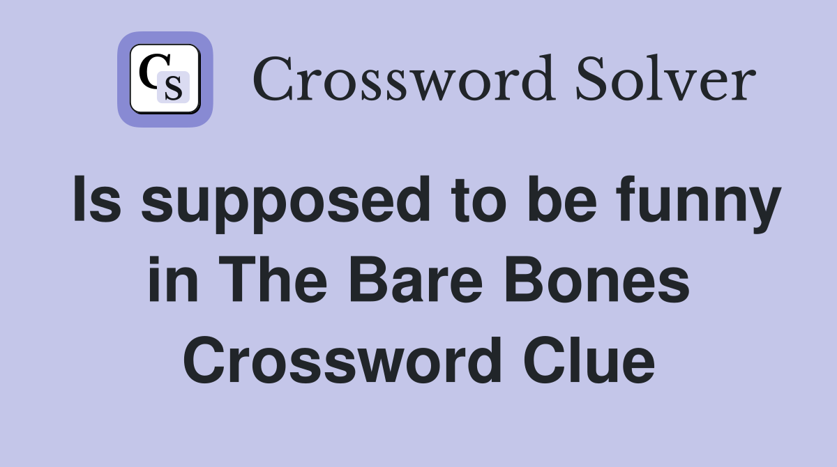 Is supposed to be funny in The Bare Bones Crossword Clue