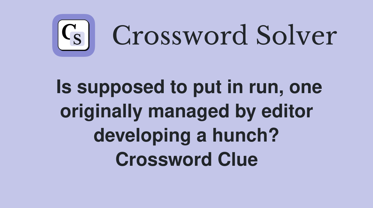 Is supposed to put in run, one originally managed by editor developing a hunch? Crossword Clue