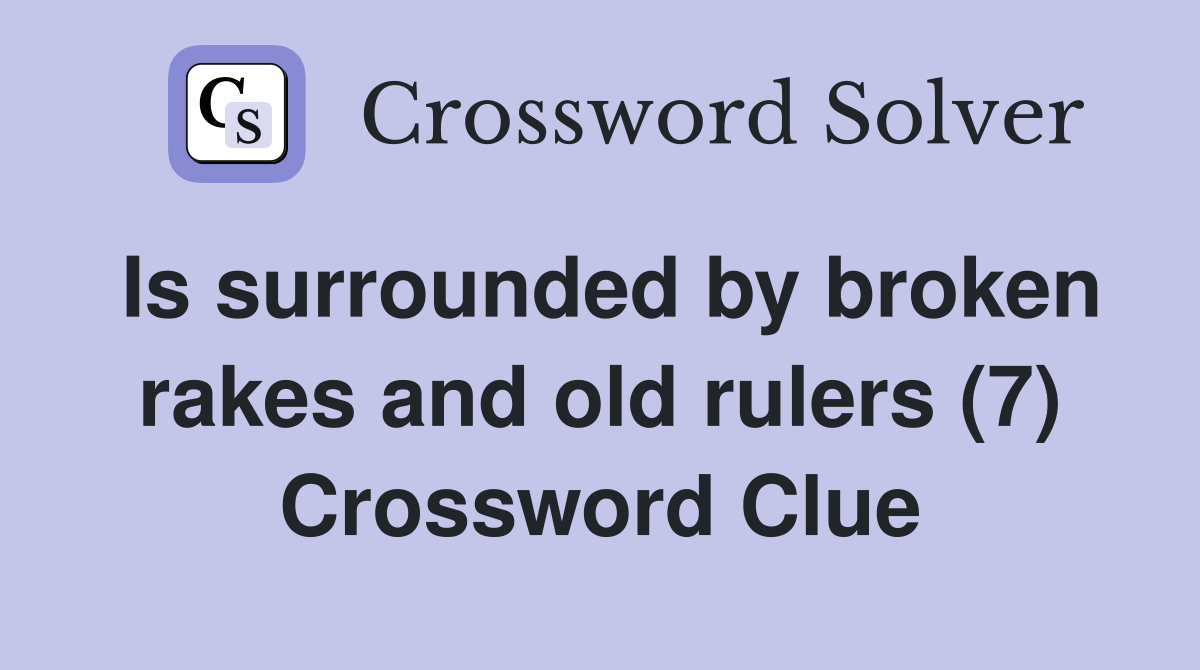 Is surrounded by broken rakes and old rulers (7) Crossword Clue