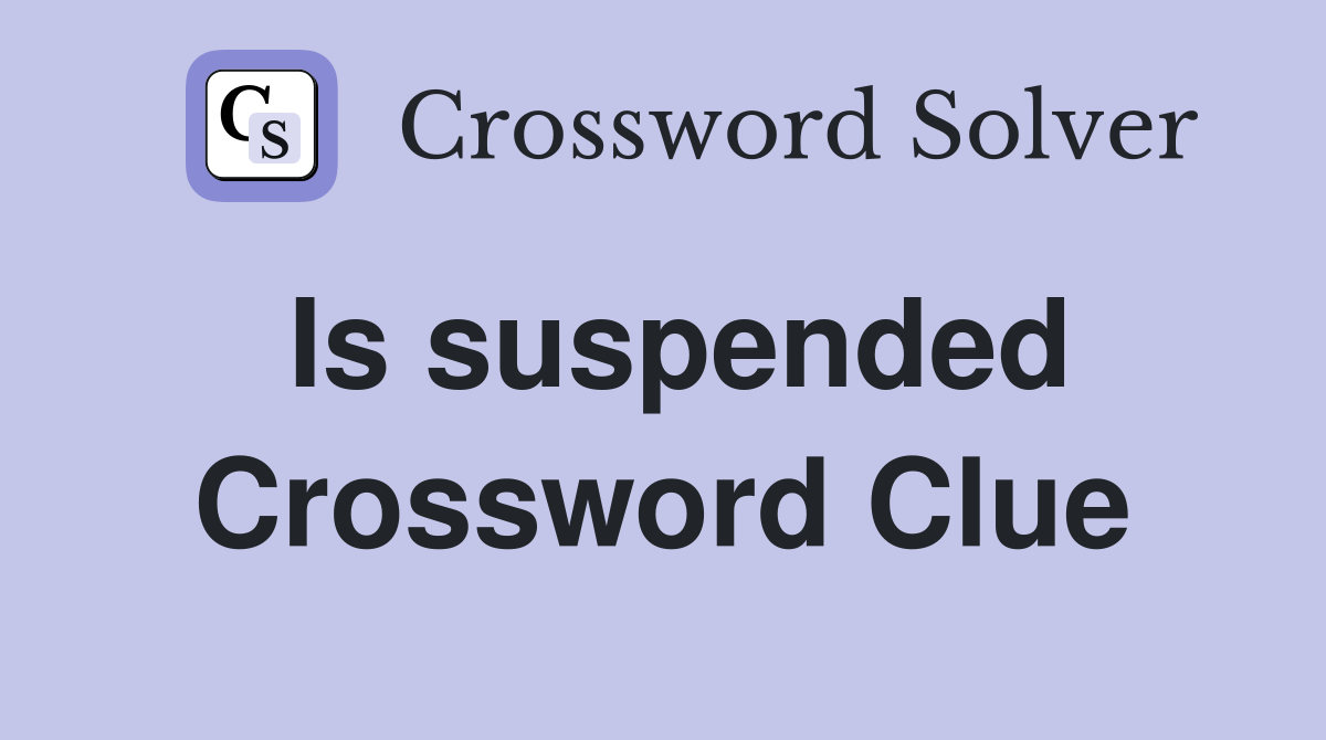Is suspended Crossword Clue
