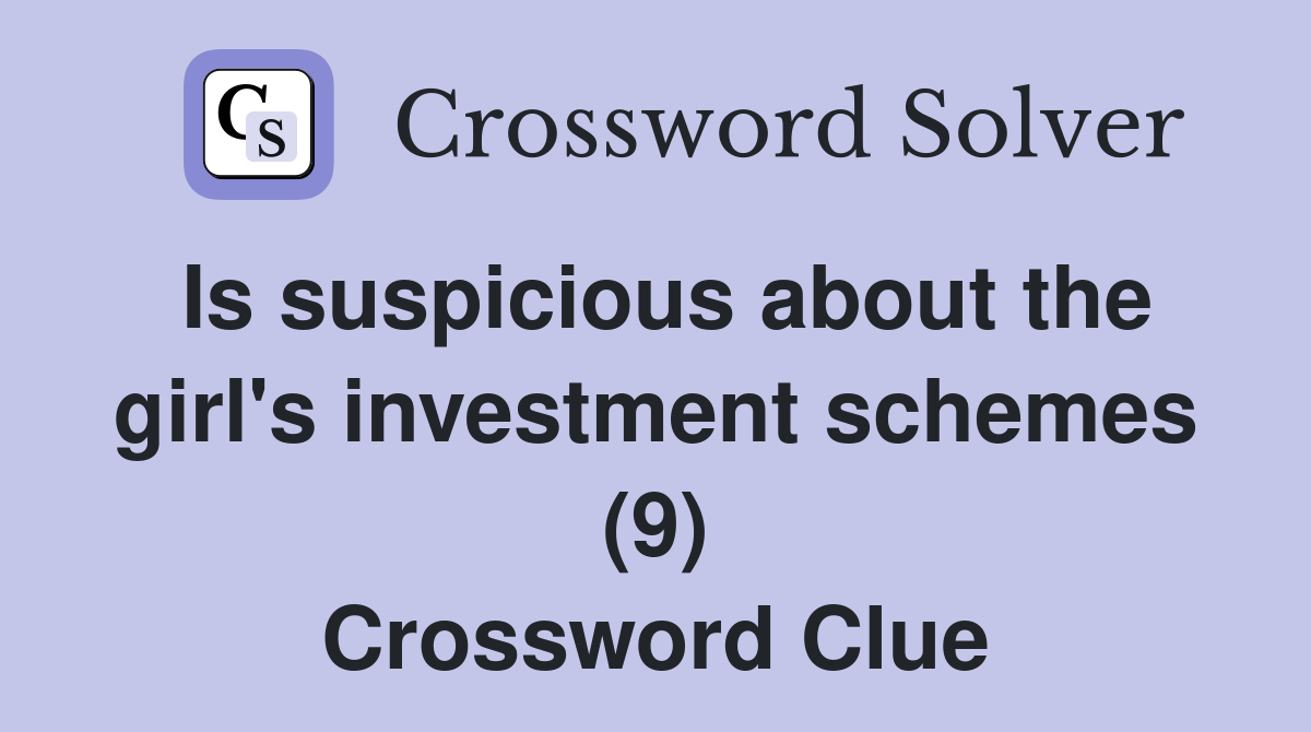 Is suspicious about the girl's investment schemes (9) Crossword Clue