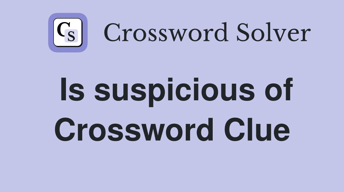 Is suspicious of Crossword Clue
