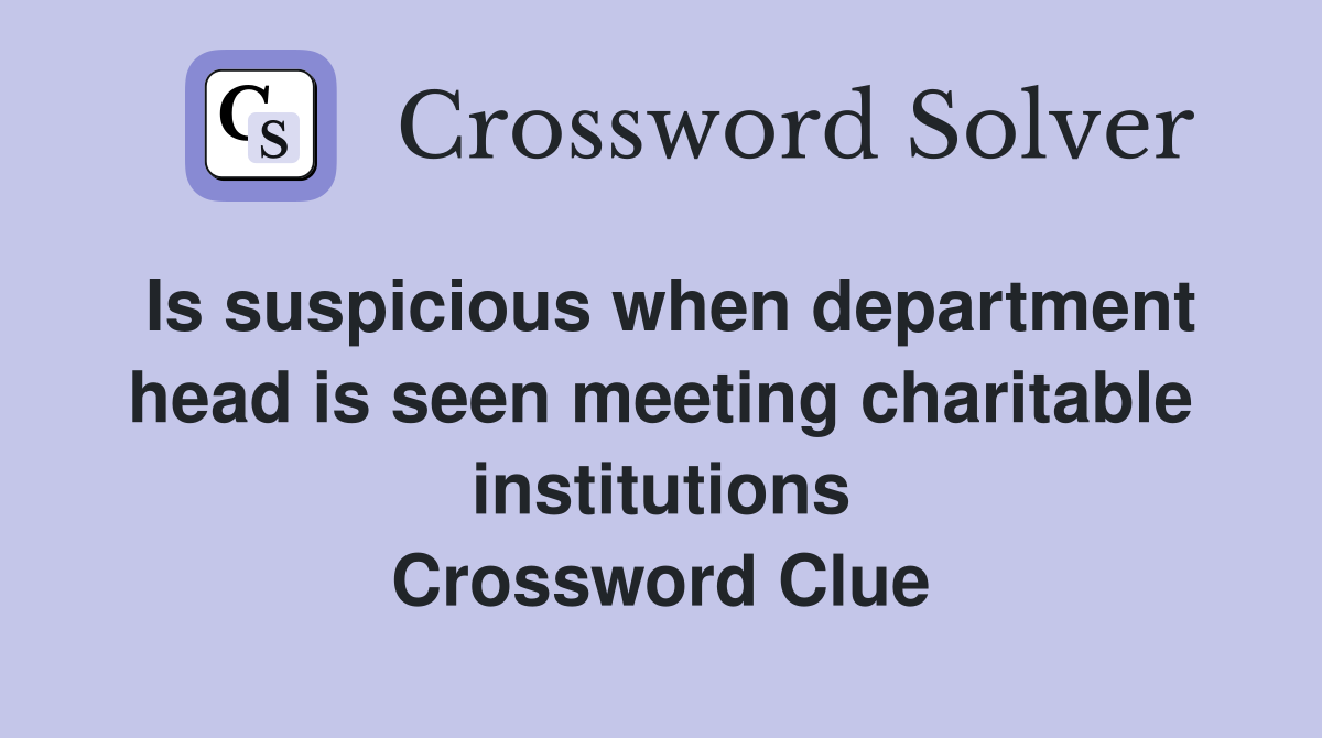 Is suspicious when department head is seen meeting charitable institutions Crossword Clue