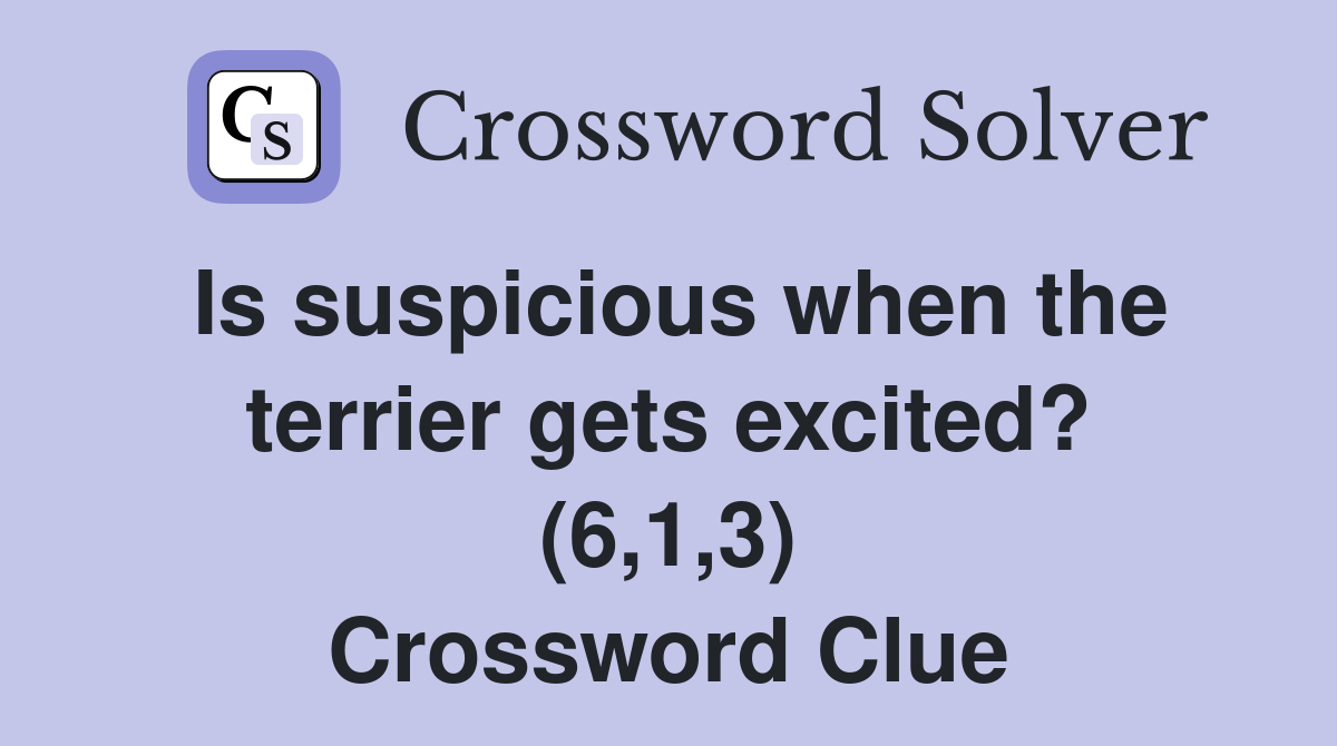 Is suspicious when the terrier gets excited? (6,1,3) Crossword Clue
