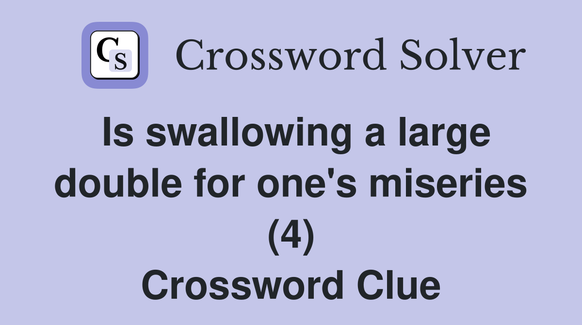 Is swallowing a large double for one's miseries (4) Crossword Clue