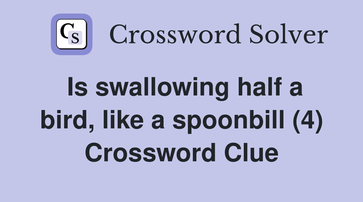 Is swallowing half a bird, like a spoonbill (4) Crossword Clue