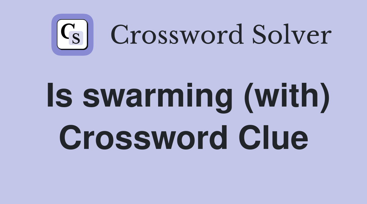 Is swarming (with) Crossword Clue