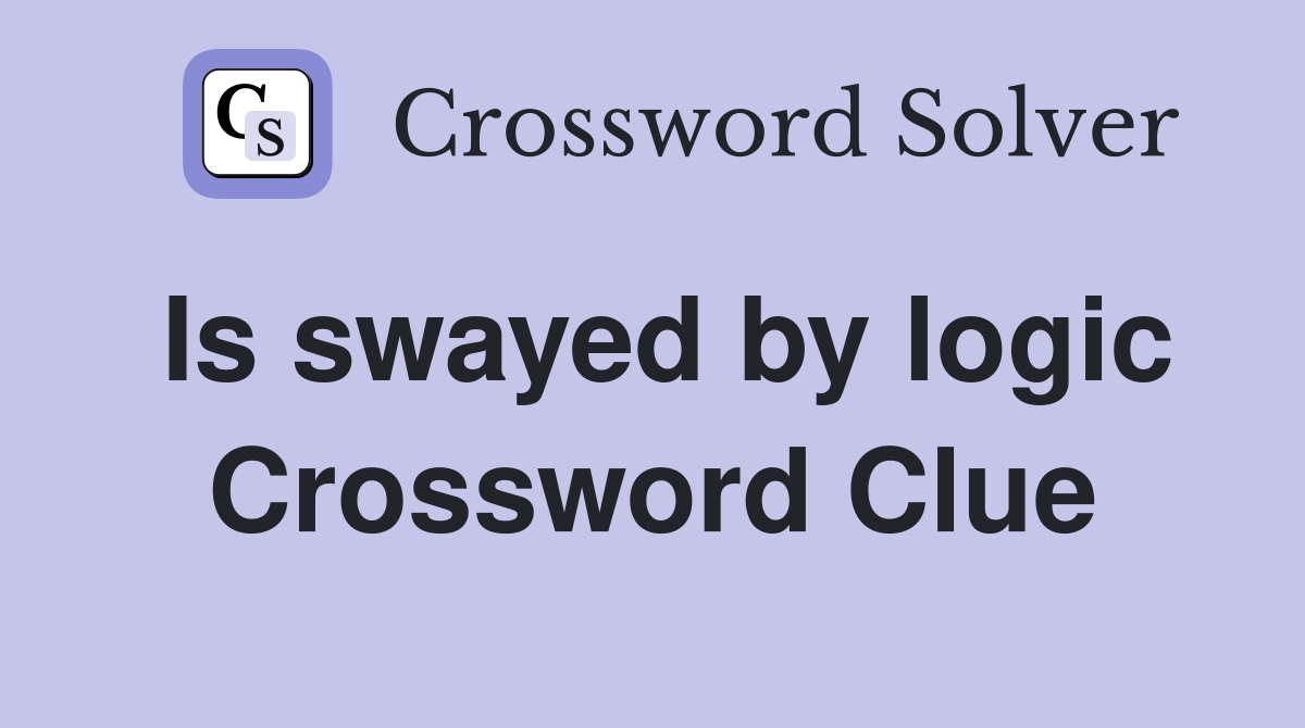 Is swayed by logic Crossword Clue