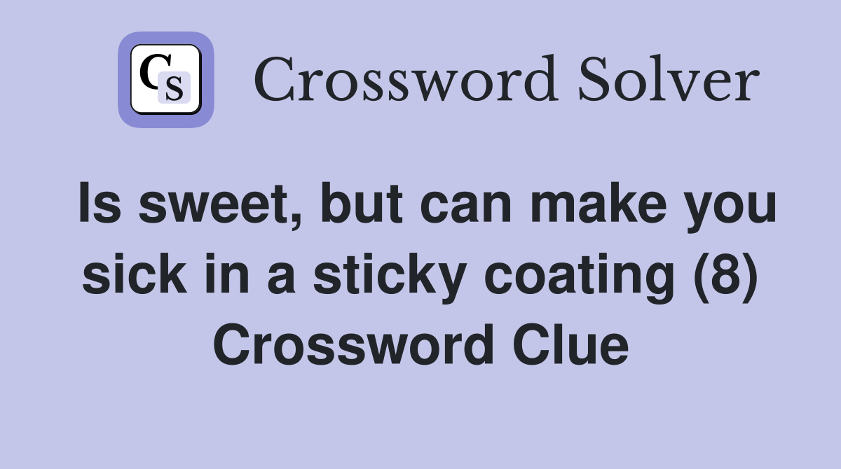 Is sweet, but can make you sick in a sticky coating (8) Crossword Clue