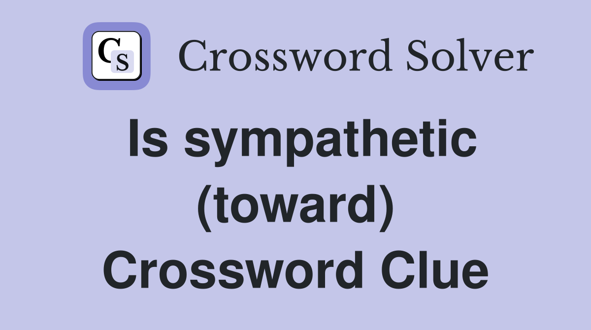 Is sympathetic (toward) Crossword Clue