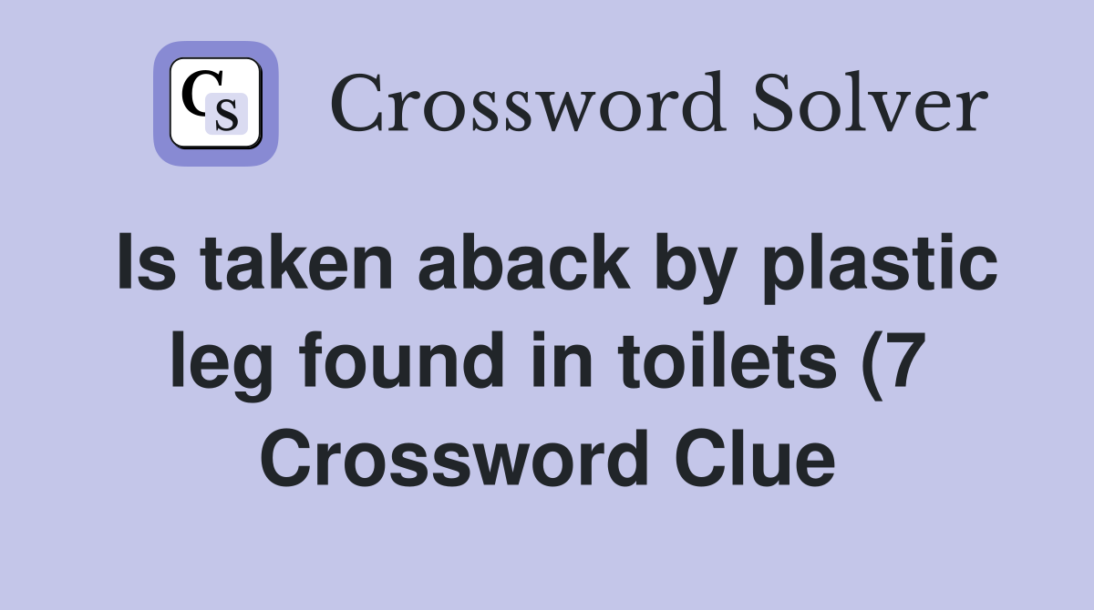 Is taken aback by plastic leg found in toilets (7) Crossword Clue Is taken aback by plastic leg found in toilets (7) Crossword Clue