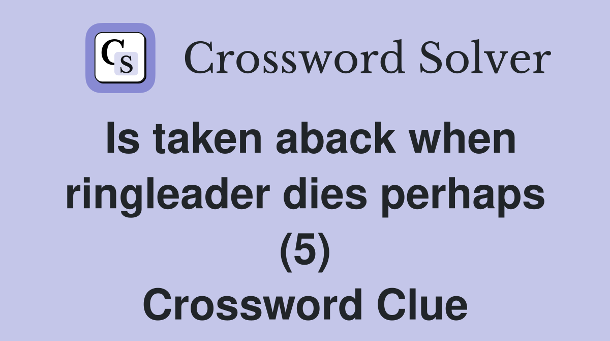 Is taken aback when ringleader dies perhaps (5) Crossword Clue