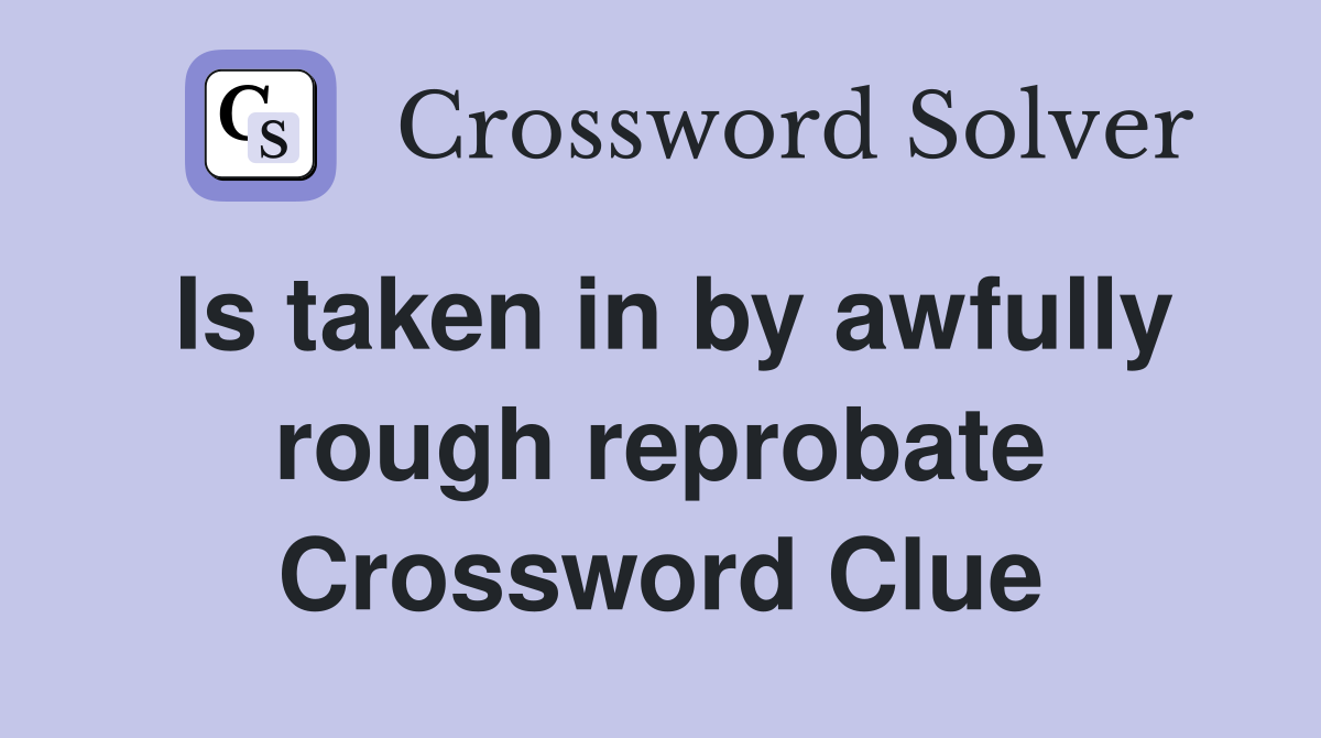 Is taken in by awfully rough reprobate Crossword Clue