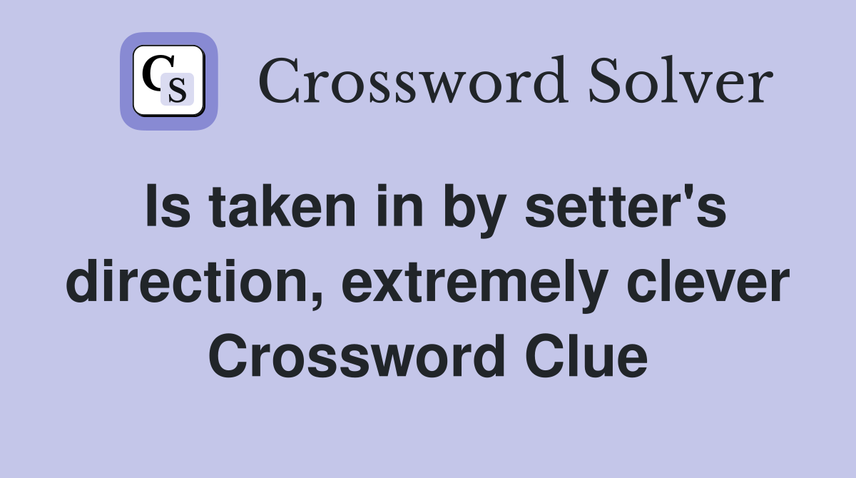 Is taken in by setter's direction, extremely clever Crossword Clue