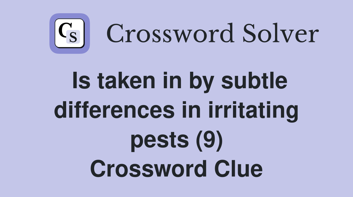 Is taken in by subtle differences in irritating pests (9) Crossword Clue