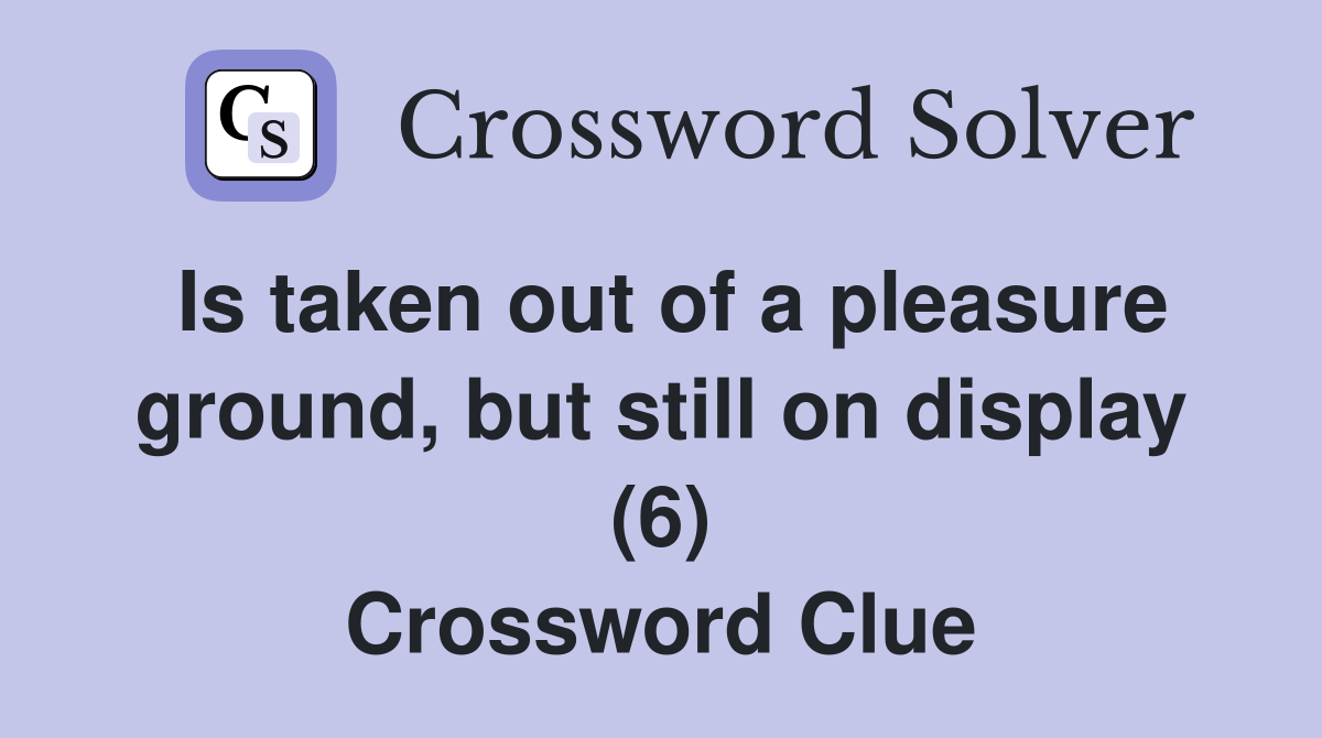 Is taken out of a pleasure ground, but still on display (6) Crossword Clue