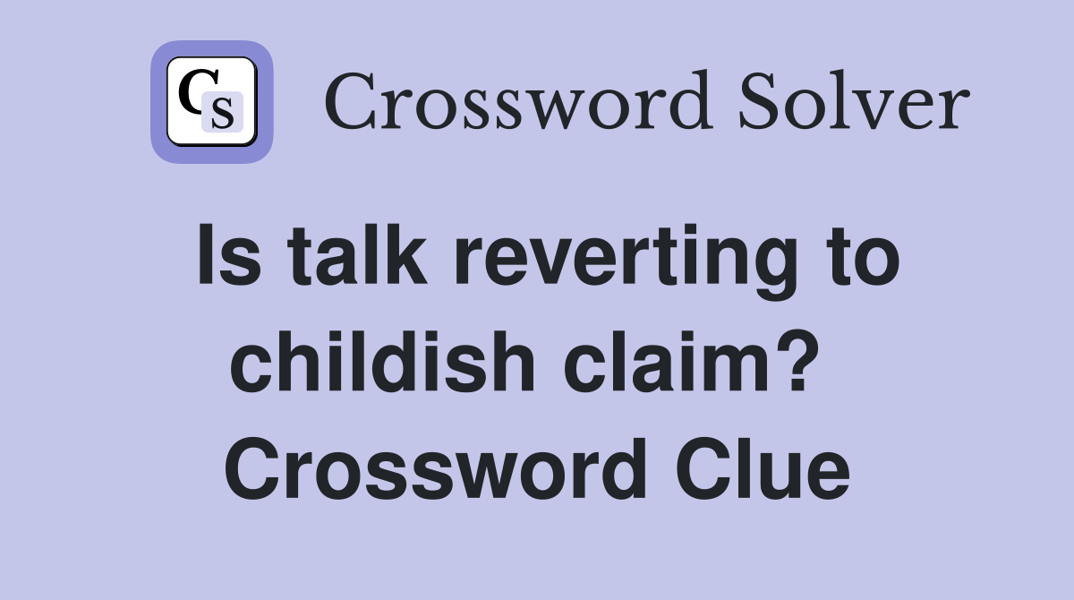 Is talk reverting to childish claim?  Crossword Clue