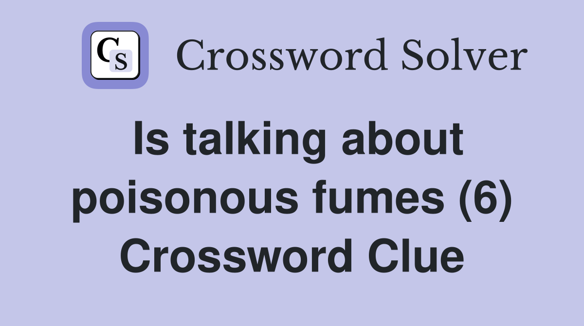 Is talking about poisonous fumes (6) Crossword Clue