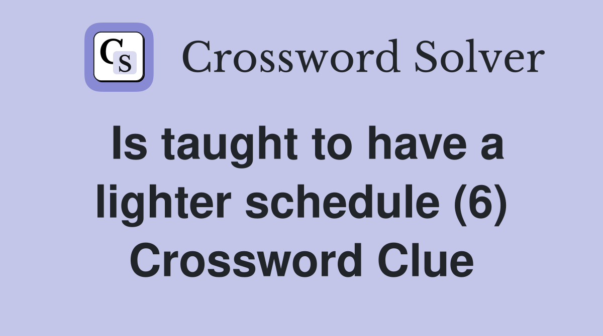 Is taught to have a lighter schedule (6) Crossword Clue