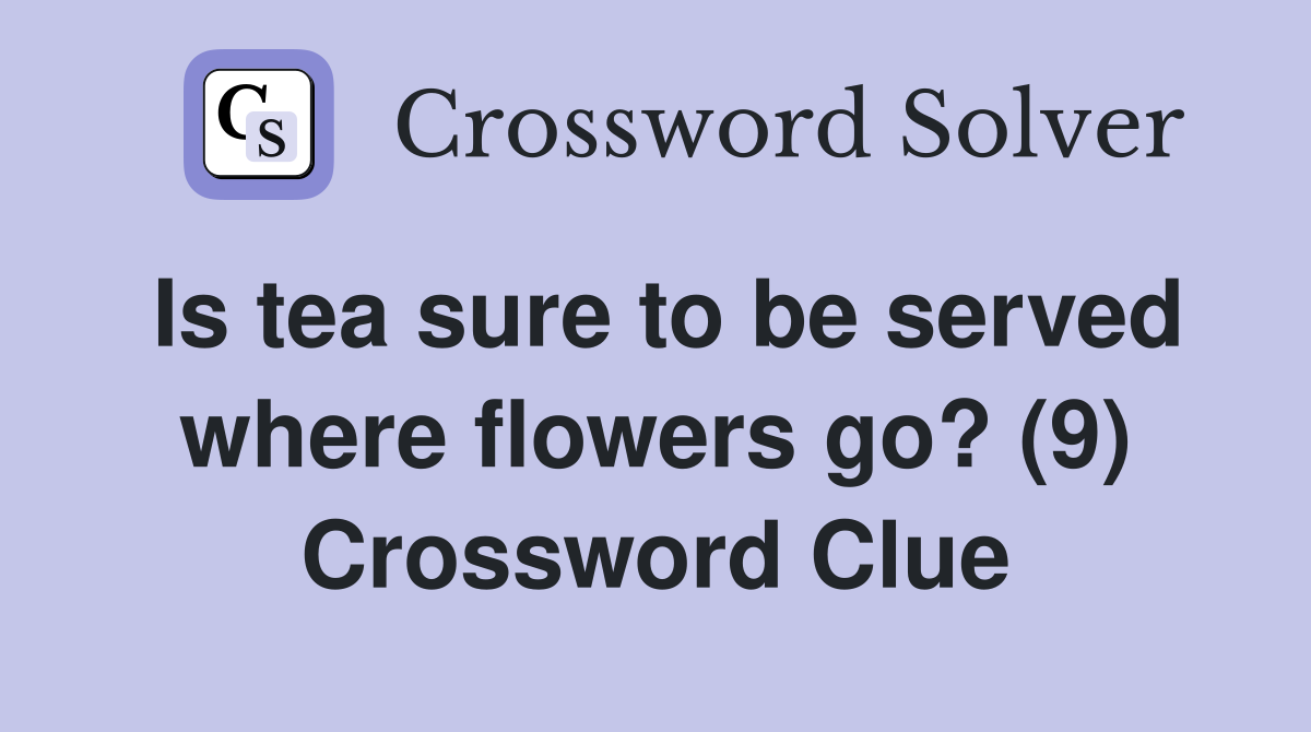 Is tea sure to be served where flowers go? (9) Crossword Clue