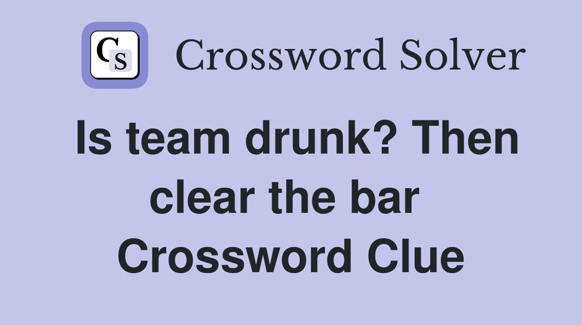 Is team drunk? Then clear the bar  Crossword Clue