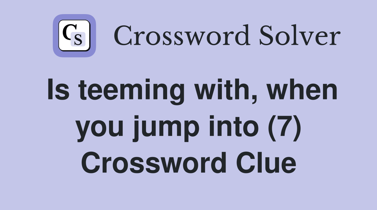 Is teeming with, when you jump into (7) Crossword Clue